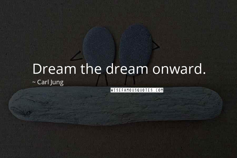 Carl Jung Quotes: Dream the dream onward.