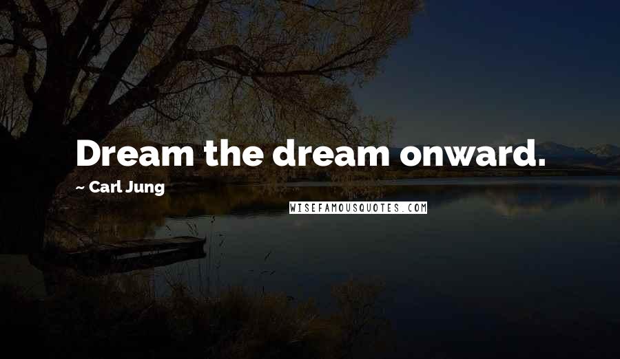 Carl Jung Quotes: Dream the dream onward.