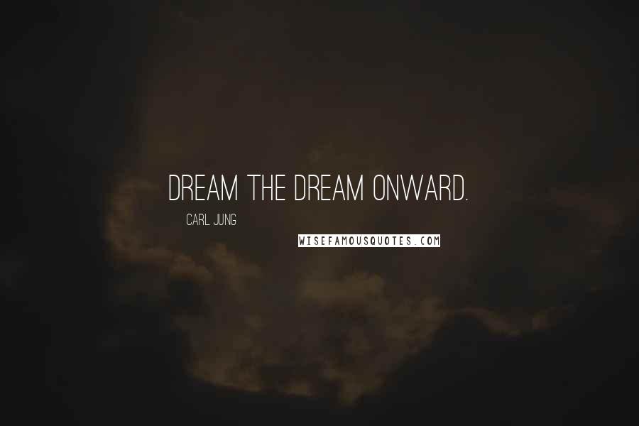 Carl Jung Quotes: Dream the dream onward.