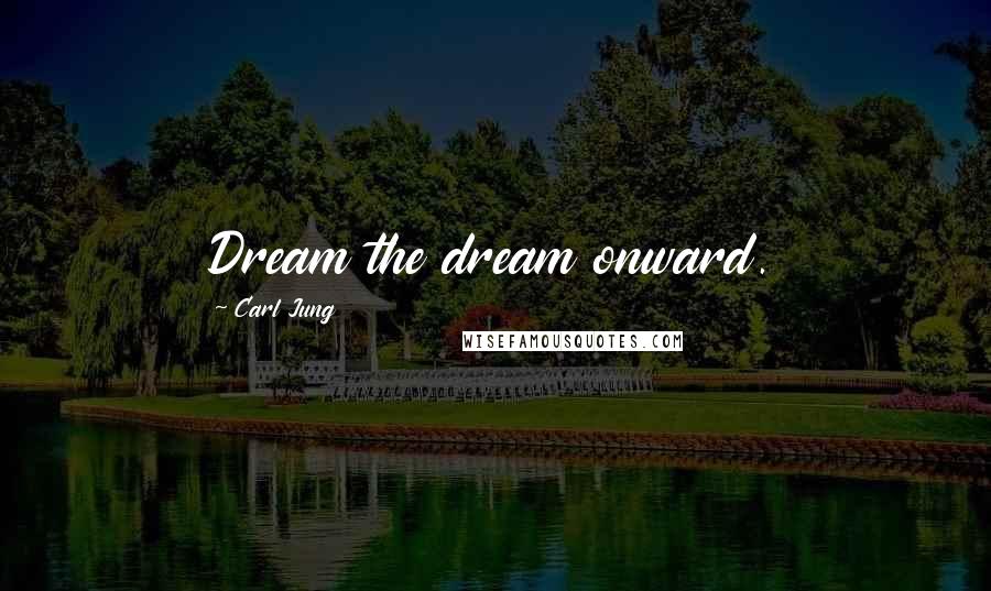 Carl Jung Quotes: Dream the dream onward.