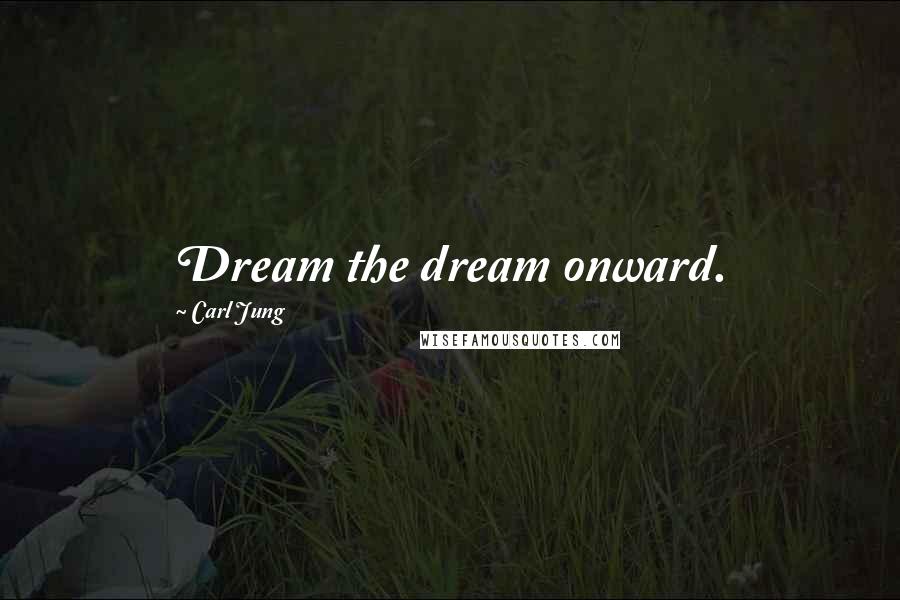 Carl Jung Quotes: Dream the dream onward.