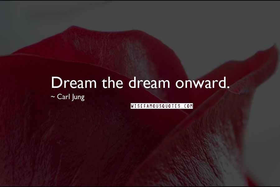 Carl Jung Quotes: Dream the dream onward.