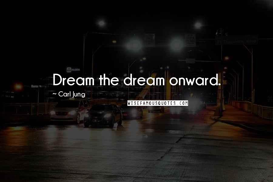 Carl Jung Quotes: Dream the dream onward.