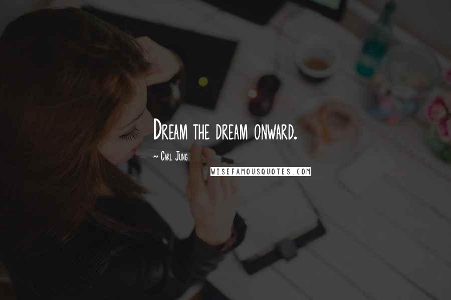 Carl Jung Quotes: Dream the dream onward.