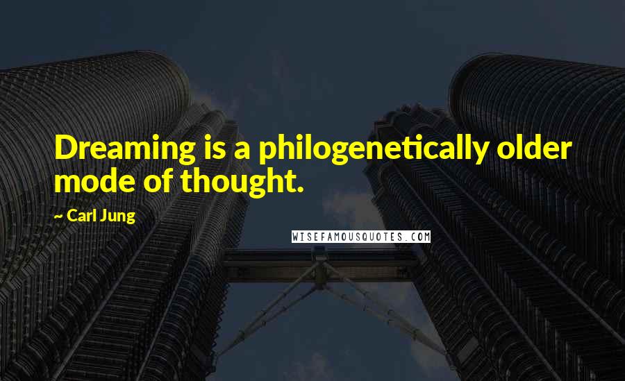 Carl Jung Quotes: Dreaming is a philogenetically older mode of thought.