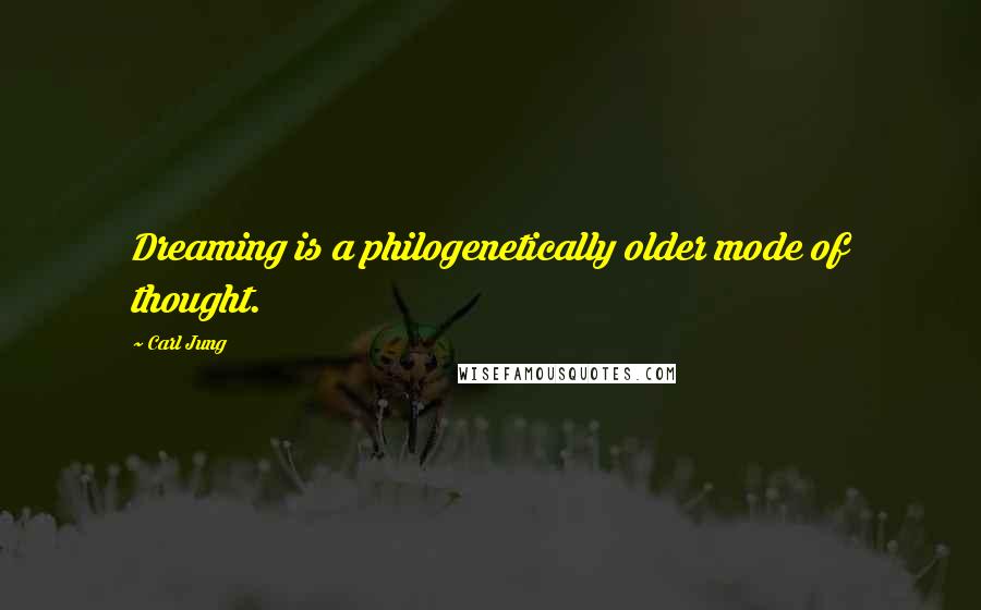 Carl Jung Quotes: Dreaming is a philogenetically older mode of thought.