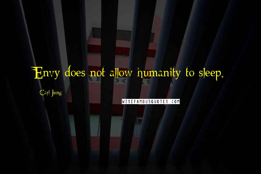 Carl Jung Quotes: Envy does not allow humanity to sleep.