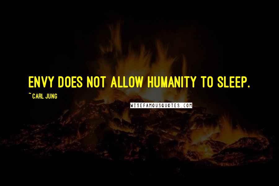 Carl Jung Quotes: Envy does not allow humanity to sleep.