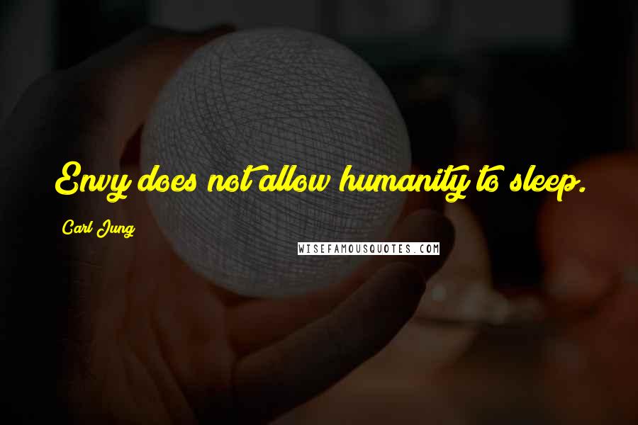 Carl Jung Quotes: Envy does not allow humanity to sleep.