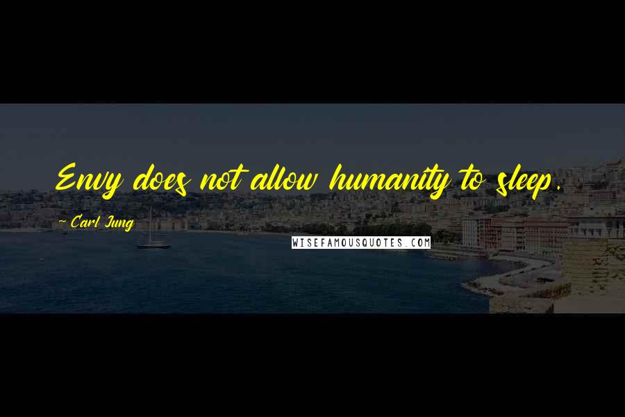 Carl Jung Quotes: Envy does not allow humanity to sleep.