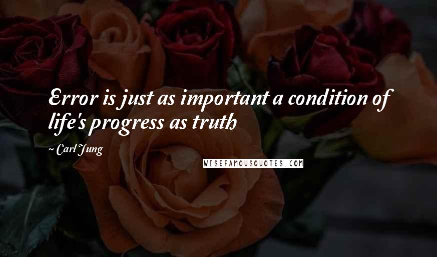 Carl Jung Quotes: Error is just as important a condition of life's progress as truth
