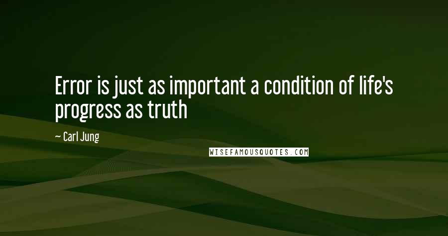 Carl Jung Quotes: Error is just as important a condition of life's progress as truth