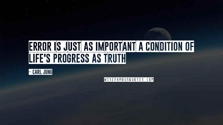 Carl Jung Quotes: Error is just as important a condition of life's progress as truth