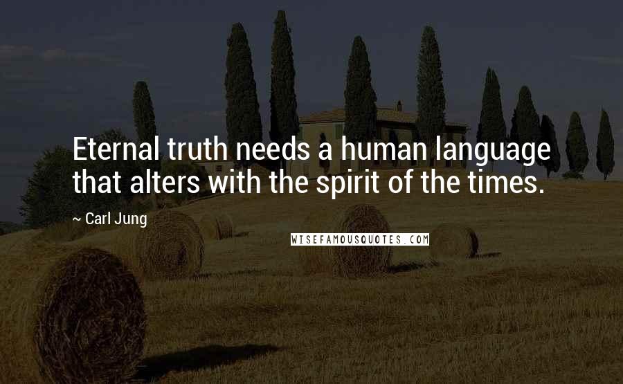 Carl Jung Quotes: Eternal truth needs a human language that alters with the spirit of the times.
