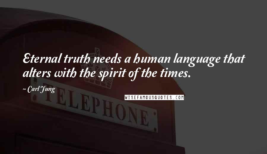 Carl Jung Quotes: Eternal truth needs a human language that alters with the spirit of the times.