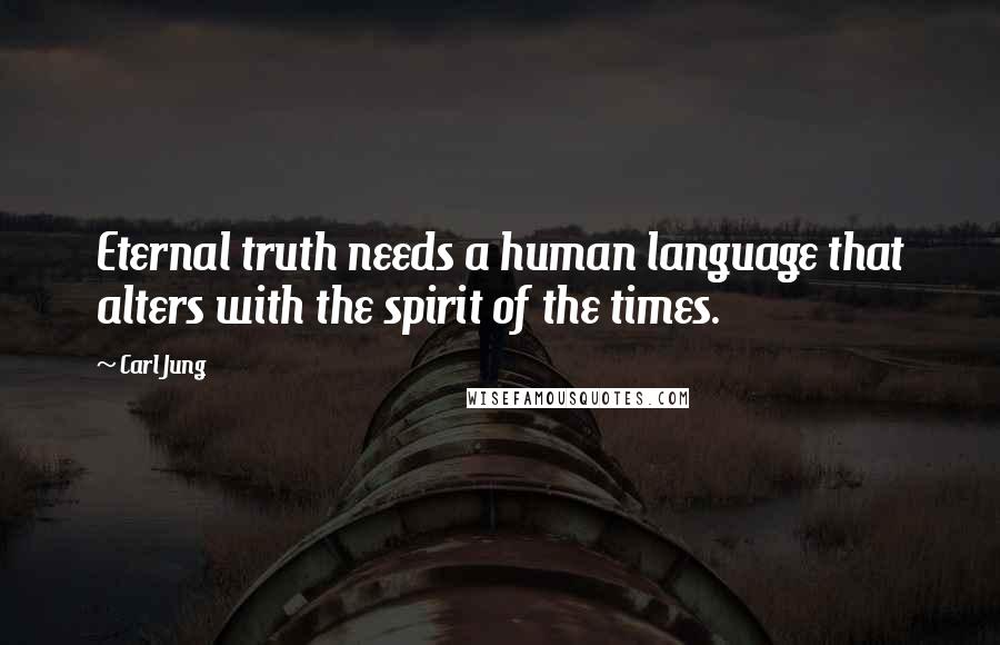 Carl Jung Quotes: Eternal truth needs a human language that alters with the spirit of the times.