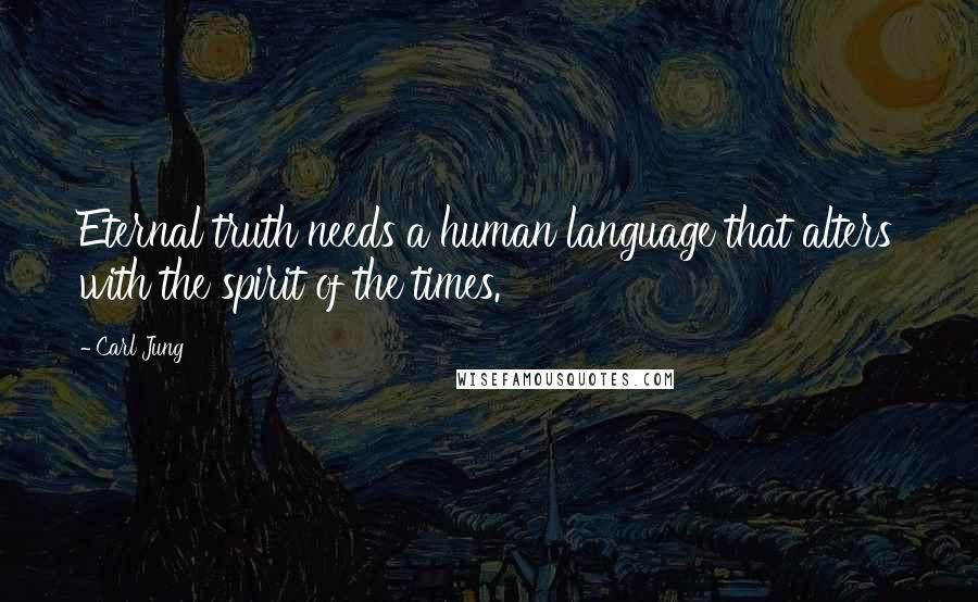 Carl Jung Quotes: Eternal truth needs a human language that alters with the spirit of the times.