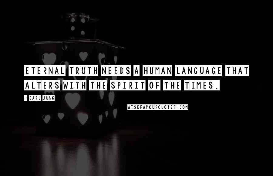 Carl Jung Quotes: Eternal truth needs a human language that alters with the spirit of the times.