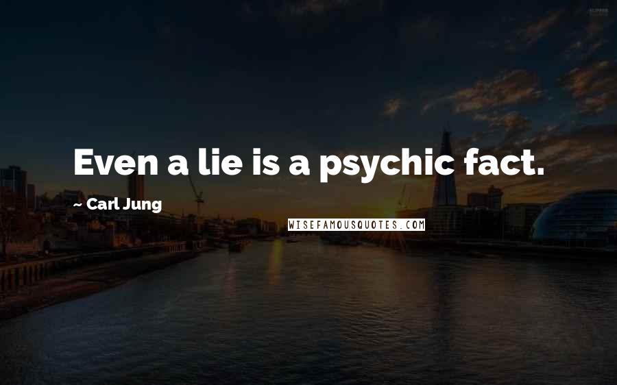 Carl Jung Quotes: Even a lie is a psychic fact.