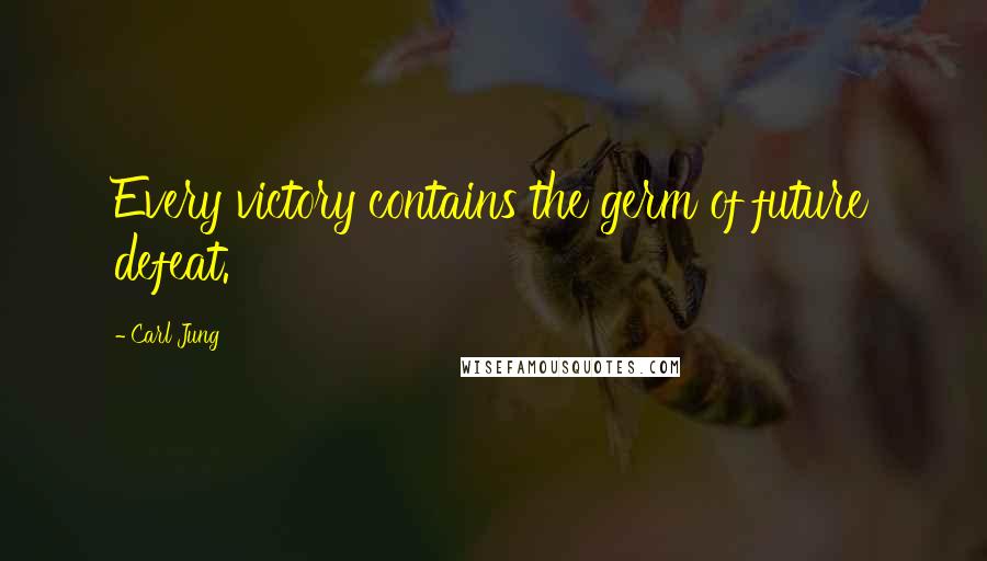 Carl Jung Quotes: Every victory contains the germ of future defeat.