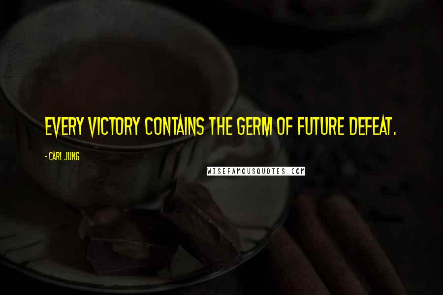 Carl Jung Quotes: Every victory contains the germ of future defeat.