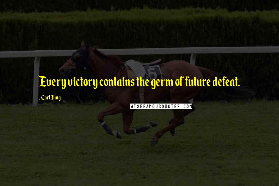 Carl Jung Quotes: Every victory contains the germ of future defeat.