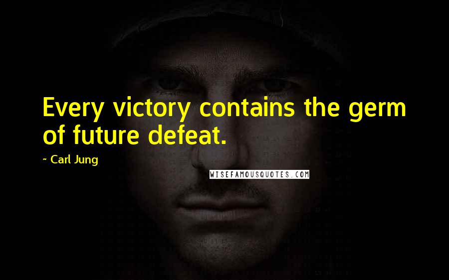 Carl Jung Quotes: Every victory contains the germ of future defeat.