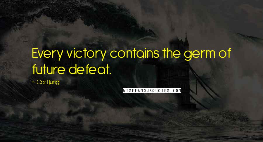 Carl Jung Quotes: Every victory contains the germ of future defeat.