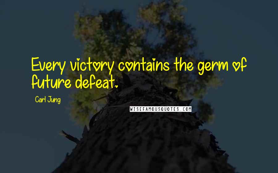 Carl Jung Quotes: Every victory contains the germ of future defeat.