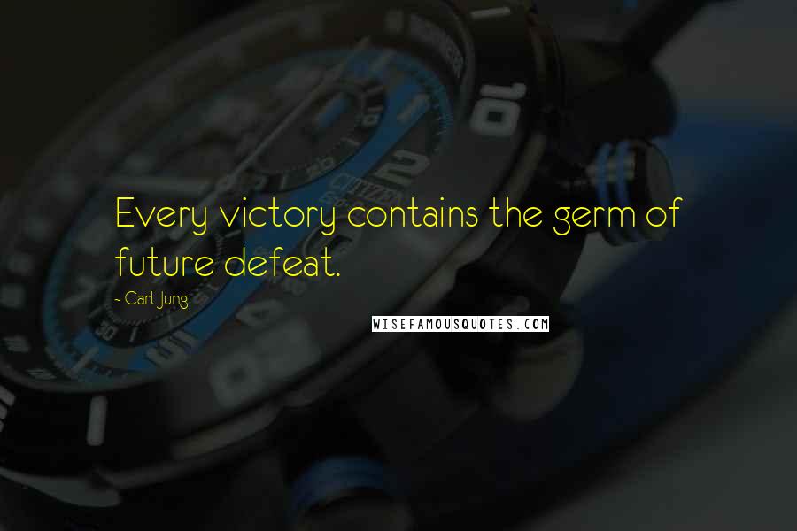 Carl Jung Quotes: Every victory contains the germ of future defeat.
