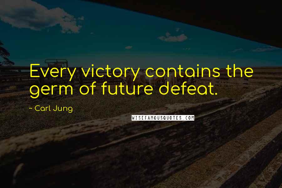 Carl Jung Quotes: Every victory contains the germ of future defeat.