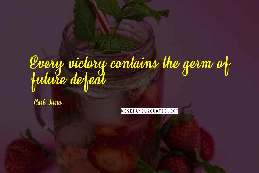 Carl Jung Quotes: Every victory contains the germ of future defeat.