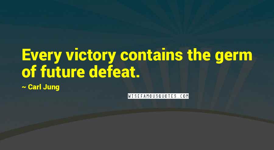 Carl Jung Quotes: Every victory contains the germ of future defeat.