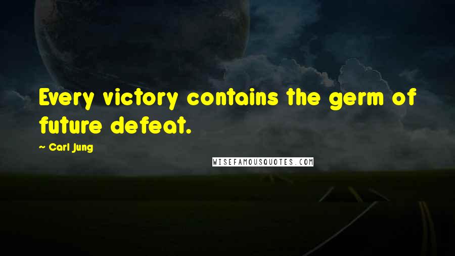 Carl Jung Quotes: Every victory contains the germ of future defeat.