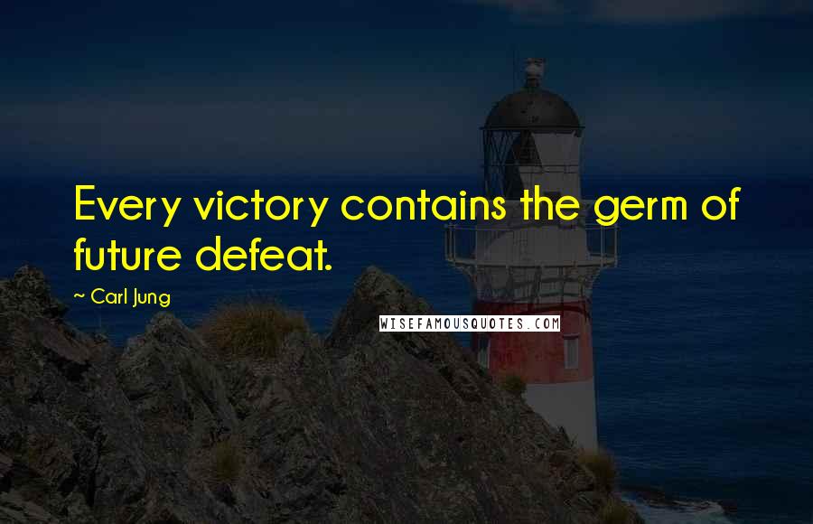 Carl Jung Quotes: Every victory contains the germ of future defeat.