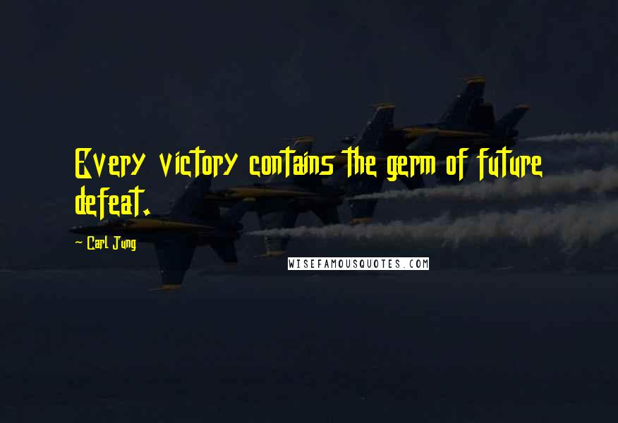 Carl Jung Quotes: Every victory contains the germ of future defeat.