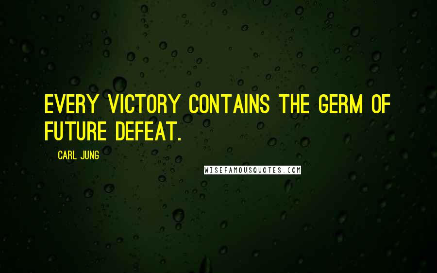 Carl Jung Quotes: Every victory contains the germ of future defeat.