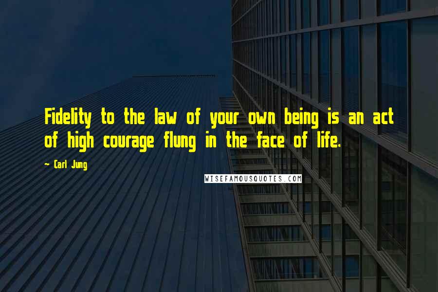 Carl Jung Quotes: Fidelity to the law of your own being is an act of high courage flung in the face of life.