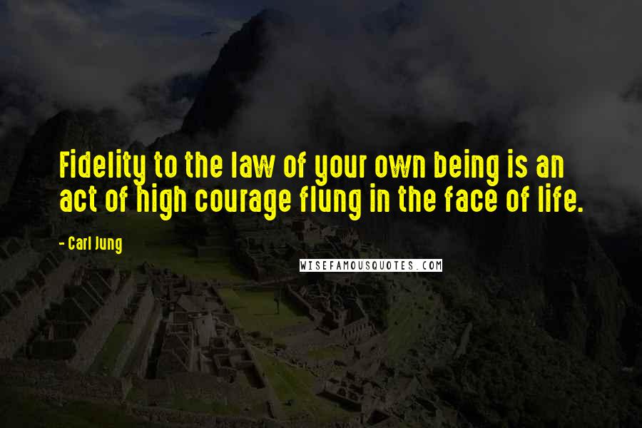 Carl Jung Quotes: Fidelity to the law of your own being is an act of high courage flung in the face of life.