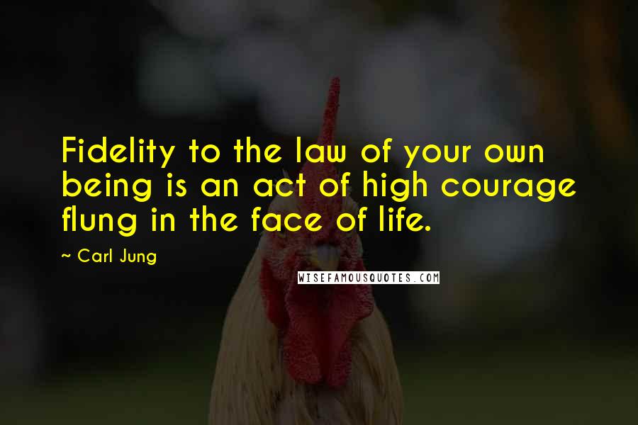 Carl Jung Quotes: Fidelity to the law of your own being is an act of high courage flung in the face of life.