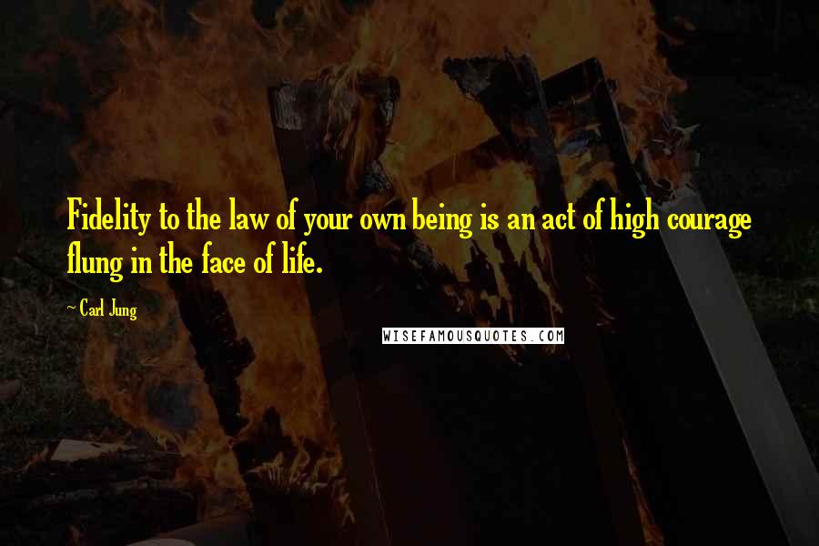 Carl Jung Quotes: Fidelity to the law of your own being is an act of high courage flung in the face of life.