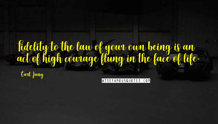 Carl Jung Quotes: Fidelity to the law of your own being is an act of high courage flung in the face of life.