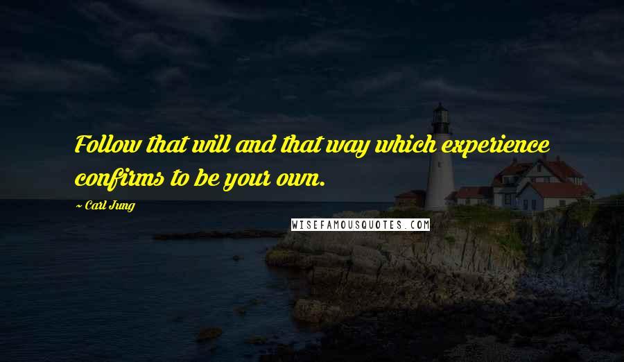 Carl Jung Quotes: Follow that will and that way which experience confirms to be your own.