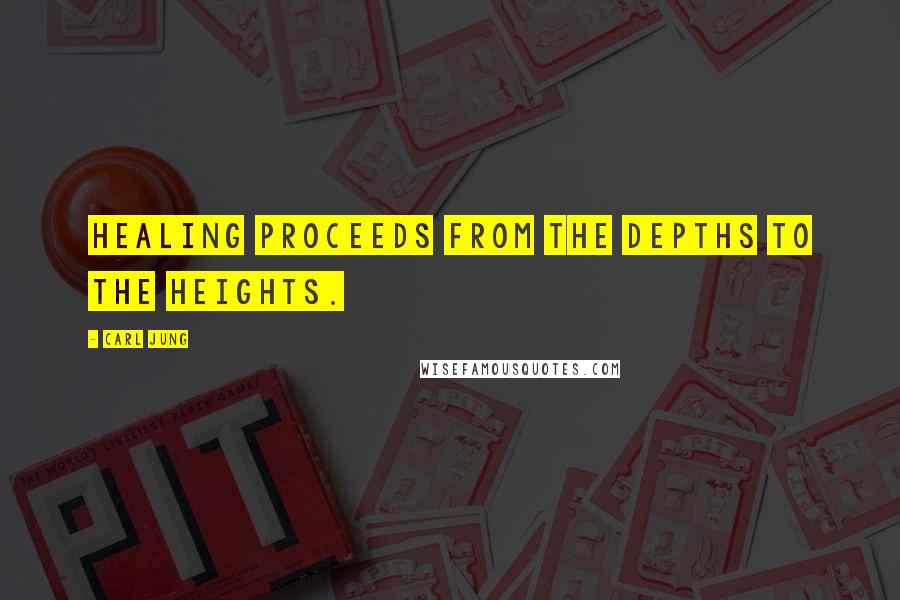Carl Jung Quotes: Healing proceeds from the depths to the heights.