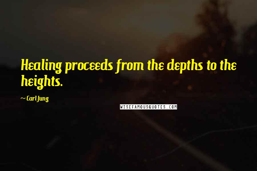 Carl Jung Quotes: Healing proceeds from the depths to the heights.