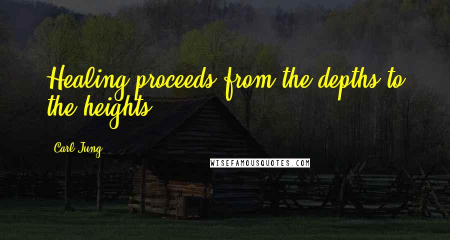 Carl Jung Quotes: Healing proceeds from the depths to the heights.