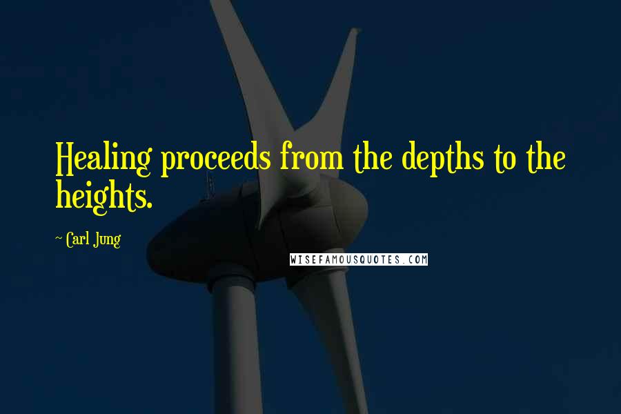 Carl Jung Quotes: Healing proceeds from the depths to the heights.