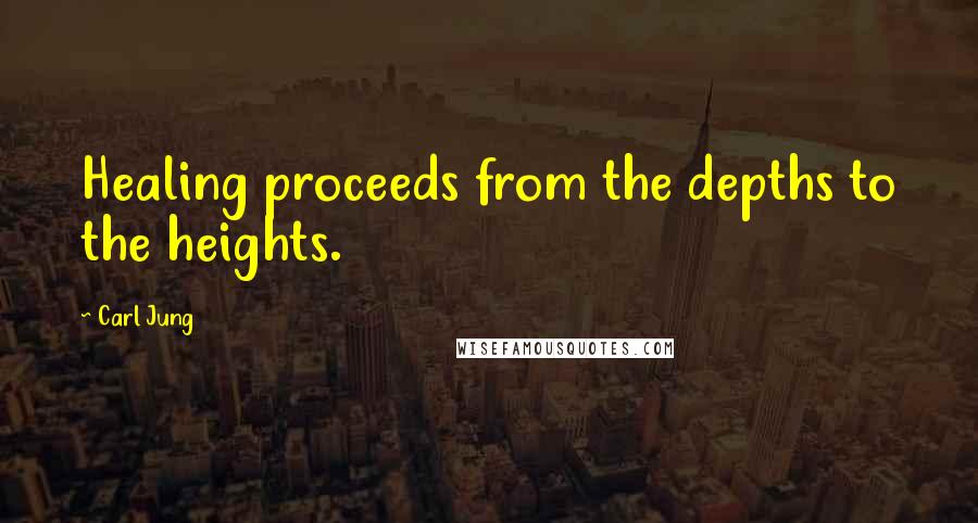 Carl Jung Quotes: Healing proceeds from the depths to the heights.