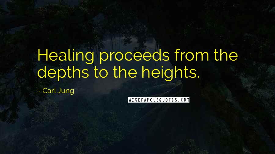 Carl Jung Quotes: Healing proceeds from the depths to the heights.