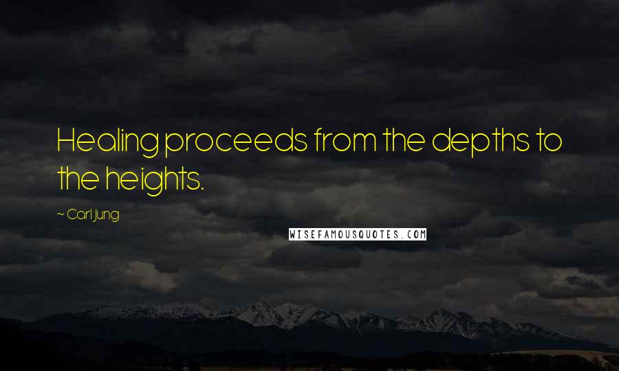 Carl Jung Quotes: Healing proceeds from the depths to the heights.